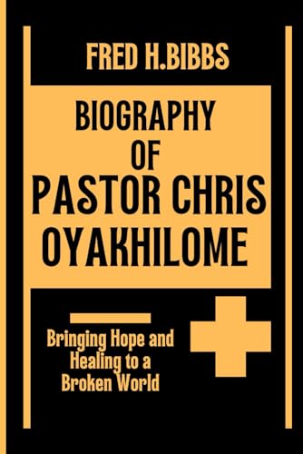 BIOGRAPHY OF PASTOR CHRIS OYAKHILOME: Bringing Hope and Healing to a Broken World von Independently published