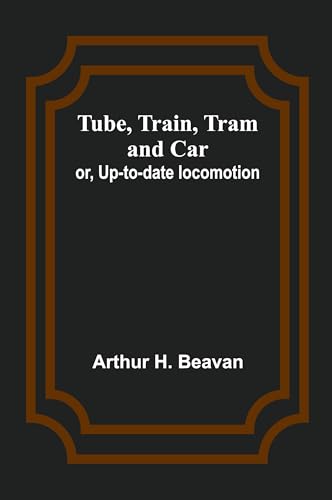 Tube, Train, Tram, and Car; or, Up-to-date locomotion von Alpha Edition