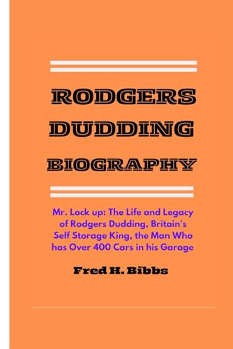 RODGERS DUDDING BIOGRAPHY: Mr. Lock up: The Life and Legacy of Rodgers Dudding, Britain's Self Storage King; the Man Who has Over 400 Cars in his Garage von Independently published