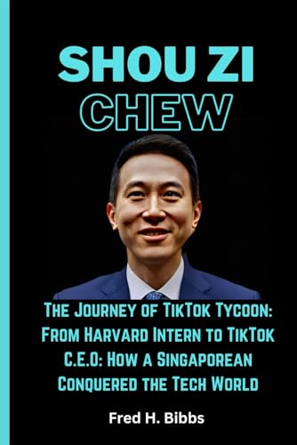 SHOU ZI CHEW: The Journey of TikTok Tycoon: From Harvard Intern to TikTok C.E.O: How a Singaporean Conquered the Tech World von Independently published