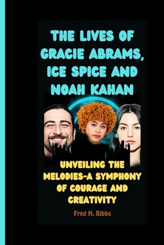 THE LIVES OF GRACIE ABRAMS, ICE SPICE AND NOAH KAHAN: Unveiling the Melodies-A Symphony of Courage and Creativity (2024 Grammy Nominees: The Biographies Series) von Independently published