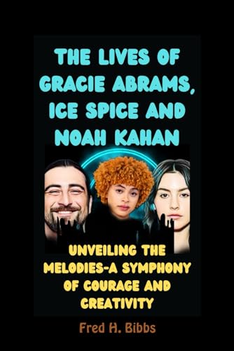 THE LIVES OF GRACIE ABRAMS, ICE SPICE AND NOAH KAHAN: Unveiling the Melodies-A Symphony of Courage and Creativity (2024 Grammy Nominees: The Biographies Series) von Independently published