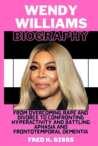 WENDY WILLIAMS BIOGRAPHY: From Overcoming Rape and Divorce to Confronting Hyperactivity and Battling Aphasia and Frontotemporal Dementia von Independently published