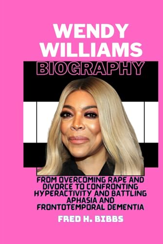 WENDY WILLIAMS BIOGRAPHY: From Overcoming Rape and Divorce to Confronting Hyperactivity and Battling Aphasia and Frontotemporal Dementia von Independently published