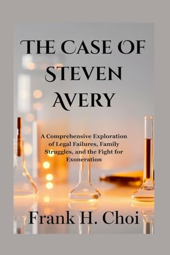 The Case Of Steven Avery: A Comprehensive Exploration of Legal Failures, Family Struggles, and the Fight for Exoneration The Case Of Steven Avery: A Comprehensive Exploration of Legal Failures, Family Struggles, and the Fight for Exoneration von Independently published