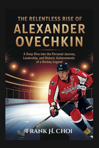The Relentless Rise Of Alexander Ovechkin: A Deep Dive into the Personal Journey, Leadership, and Historic Achievements of a Hockey legend The Relentless Rise Of Alexander Ovechkin: A Deep Dive into the Personal Journey, Leadership, and Historic Achievements of a Hockey legend von Independently published