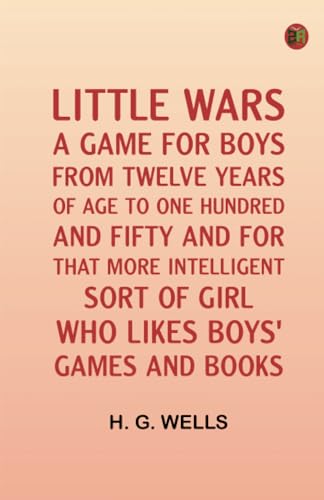 Little Wars; A Game For Boys From Twelve Years Of Age To One Hundred And Fifty And For That More Intelligent Sort Of Girl Who Likes Boys' Games And Books von Zinc Read