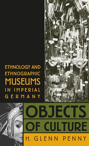 Objects of Culture: Ethnology and Ethnographic Museums in Imperial Germany von University of North Carolina Press