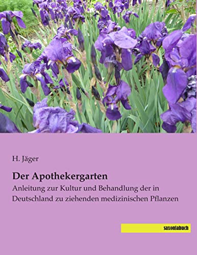 Der Apothekergarten: Anleitung zur Kultur und Behandlung der in Deutschland zu ziehenden medizinischen Pflanzen