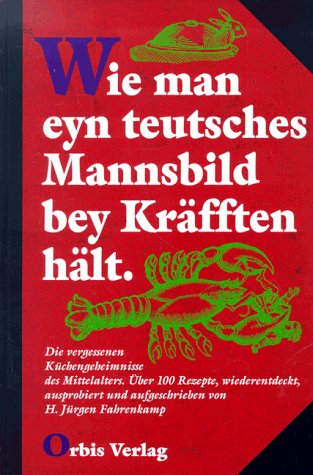 Wie man eyn teutsches Mannsbild bey Kräfften hält. Die vergessenen Küchengeheimnisse des Mittelalters Wie man eyn teutsches Mannsbild bey Kräfften hält. Die vergessenen Küchengeheimnisse des Mittelalters von Orbis Verlag
