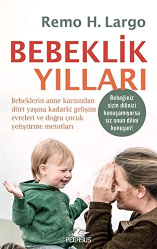 Bebeklik Yillari: Bebeklerin Anne Karnından Dört Yaşına Kadarki Gelişim Evreleri ve Doğru Çocuk Yetiştirme Metotları