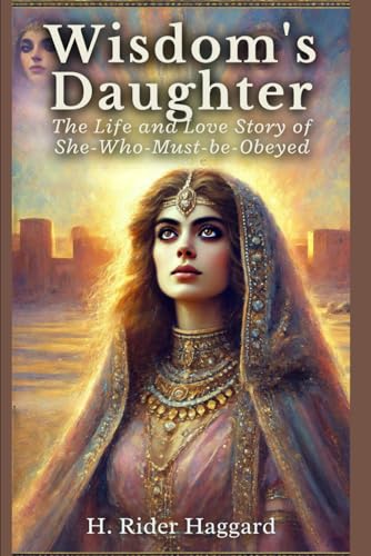 Wisdom's Daughter: The Life and Love Story of She-Who-Must-be-Obeyed Wisdom's Daughter: The Life and Love Story of She-Who-Must-be-Obeyed