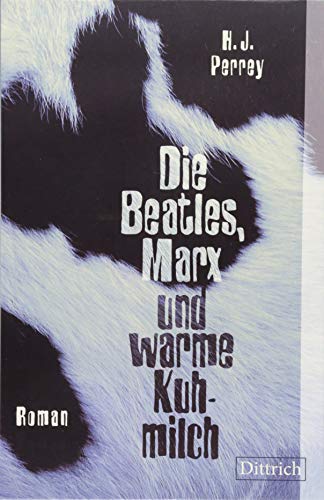 Die Beatles, Marx und warme Kuhmilch: Roman von Dittrich Verlag