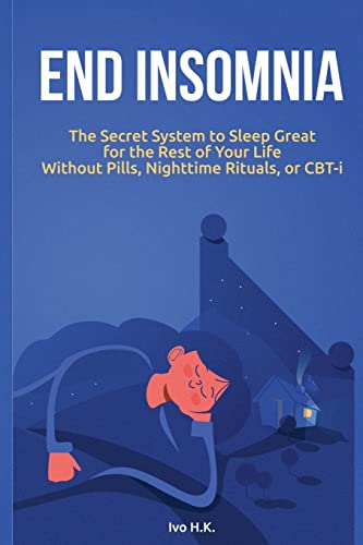 End Insomnia: The Secret System to Sleep Great for The Rest of Your Life Without Pills, Nighttime Rituals, or CBT-i