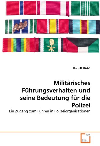 Militärisches Führungsverhalten und seine Bedeutung für die Polizei: Ein Zugang zum Führen in Polizeiorganisationen von VDM Verlag Dr. Müller