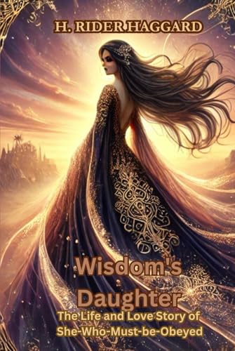 Wisdom's Daughter: The Life and Love Story of She-Who-Must-be-Obeyed Wisdom's Daughter: The Life and Love Story of She-Who-Must-be-Obeyed von Independently published