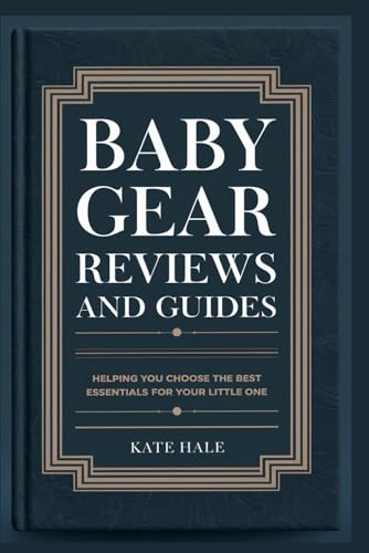 Baby Gear Reviews and Guides: Helping You Choose the Best Essentials for Your Little One