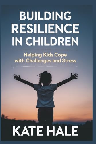 Building Resilience in Children: Helping Kids Cope with Challenges and Stress von Independently published