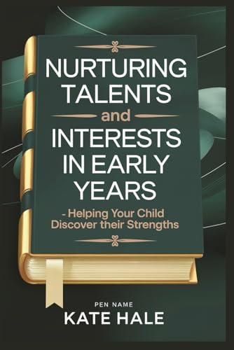 Nurturing Talents and Interests in Early Years: Helping Your Child Discover Their Strengths