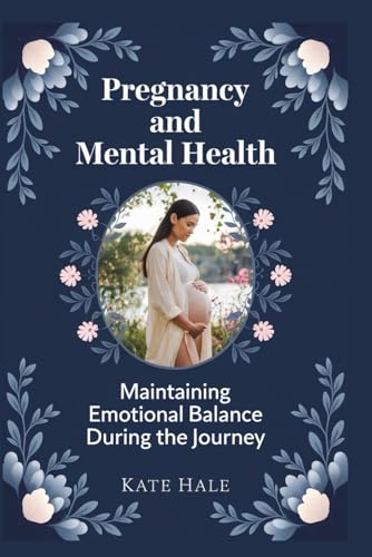 Pregnancy and Mental Health: Maintaining Emotional Balance During the Journey von Independently published