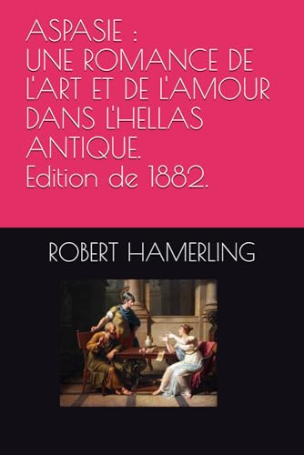 ASPASIE : UNE ROMANCE DE L'ART ET DE L'AMOUR DANS L'HELLAS ANTIQUE.Edition de 1882. von Independently published