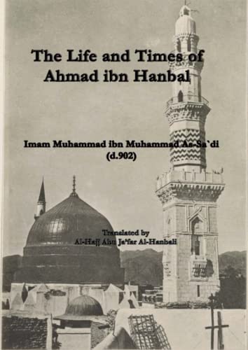 The Life and Times of Ahmad ibn Hanbal: by Imam Muhammad ibn Muhammad As-Sa`di von Lulu.com
