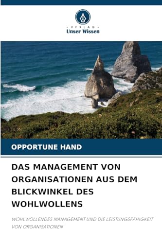 DAS MANAGEMENT VON ORGANISATIONEN AUS DEM BLICKWINKEL DES WOHLWOLLENS: WOHLWOLLENDES MANAGEMENT UND DIE LEISTUNGSFÄHIGKEIT VON ORGANISATIONEN von Verlag Unser Wissen