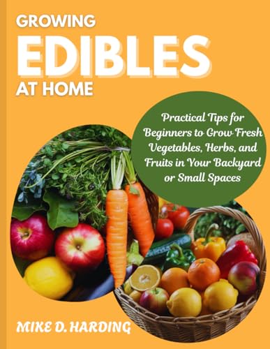 GROWING EDIBLES AT HOME: "Practical Tips for Beginners to Grow Fresh Vegetables, Herbs, and Fruits in Your Backyard or Small Spaces" von Independently published