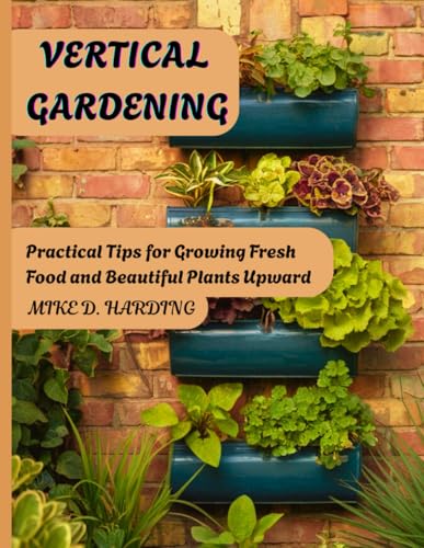 VERTICAL GARDENING: "Practical Tips for Growing Fresh Food and Beautiful Plants Upward" von Independently published