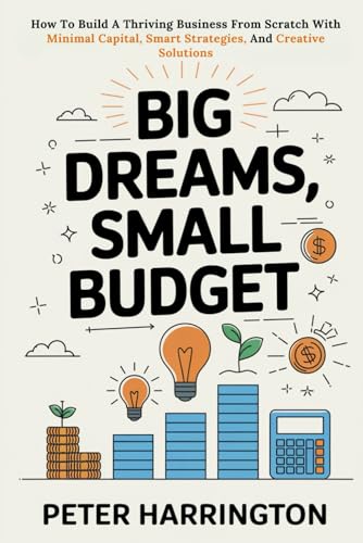 Big Dreams, Small Budget: How To Build A Thriving Business From Scratch With Minimal Capital, Smart Strategies, And Creative Solutions (Business Start-Up Series) von Independently published