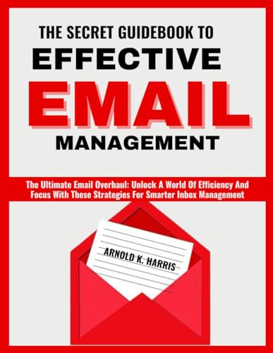 THE SECRET GUIDEBOOK TO EFFECTIVE EMAIL MANAGEMENT: The Ultimate Email Overhaul: Unlock A World Of Efficiency And Focus With These Strategies For Smarter Inbox Management von Independently published