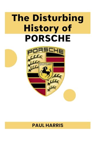 The Disturbing History of PORSCHE: The Dark Story and Triumphant Legacy of the World’s Most Iconic Sports Cars (History of Multimillion dollar Companies) von Independently published