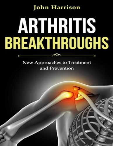 ARTHRITIS BREAKTHROUGHS: New Approaches to Treatment and Prevention von Independently published
