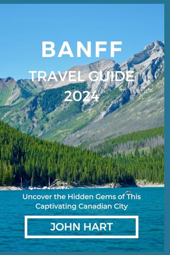 BANFF TRAVEL GUIDE 2024: Uncover the Hidden Gems of This Captivating Canadian City von Independently published