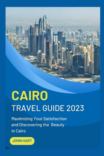 CAIRO TRAVEL GUIDE 2023: Maximizing Your Satisfaction and Discovering the Beauty in Cairo