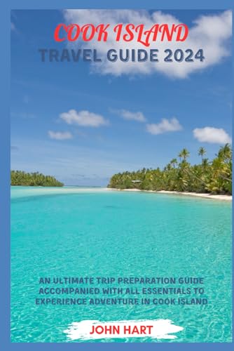 COOK ISLAND TRAVEL GUIDE 2024: An Ultimate Trip Preparation Guide Accompanied With all Essentials to Experience Adventure in Cool Island