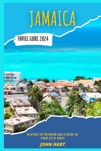 JAMAICA TRAVEL GUIDE 2024: An Ultimate Trip Preparation Guide To Explore The Dynamic City Of Jamaica
