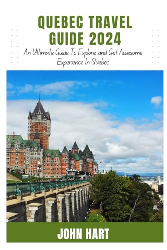QUEBEC TRAVEL GUIDE 2024: An Ultimate Guide Trip to Explore and Get Awesome Experience in Quebec