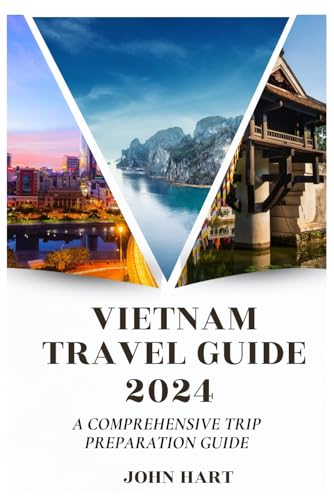 VIETNAM TRAVEL GUIDE 2024: A Comprehensive Trip Preparation Guide