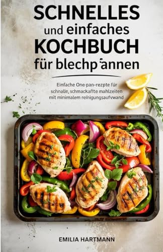 Schnelles und einfaches kochbuch für Blechpfannen: Einfache One-Pan-Rezepte für schnelle, schmackhafte Mahlzeiten mit minimalem Reinigungsaufwand von Independently published