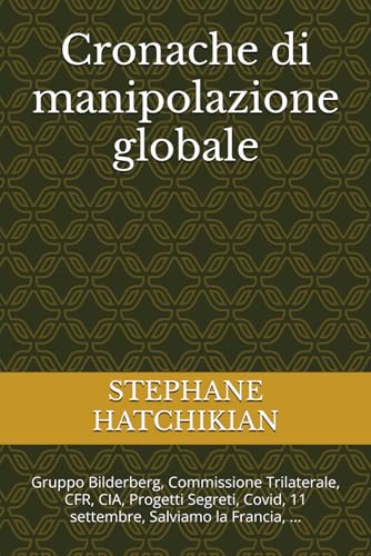 Cronache di manipolazione globale: Gruppo Bilderberg, Commissione Trilaterale, CFR, CIA, Progetti Segreti, Covid, 11 settembre, Salviamo la Francia, ... von Independently published