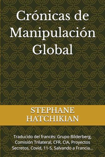 Crónicas de Manipulación Global: Traducido del francés: Grupo Bilderberg, Comisión Trilateral, CFR, CIA, Proyectos Secretos, Covid, 11-S, Salvando a Francia... von Independently published