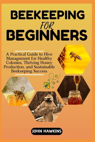 BEEKEEPING FOR BEGINNERS: A Practical Guide to Hive Management for Healthy Colonies, Thriving Honey Production, and Sustainable Beekeeping Success von Independently published
