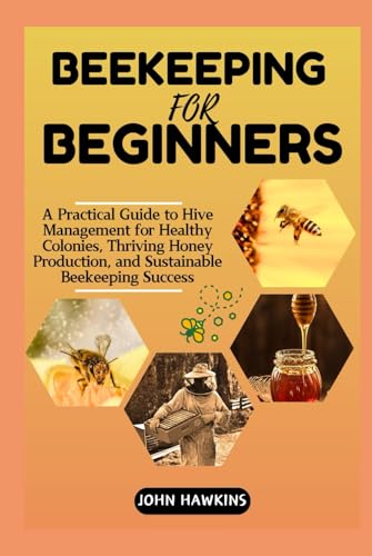 BEEKEEPING FOR BEGINNERS: A Practical Guide to Hive Management for Healthy Colonies, Thriving Honey Production, and Sustainable Beekeeping Success von Independently published