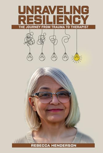 UNRAVELING RESILIENCY: THE JOURNEY FROM TRAUMA TO THERAPIST von REBECCA HENDERSON