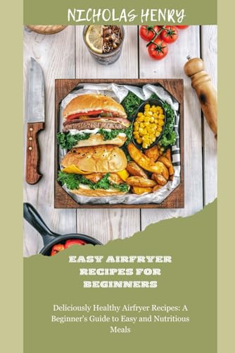 EASY AIRFRYER RECIPES FOR BEGINNERS: Deliciously Healthy Airfryer Recipes: A Beginner's Guide to Easy and Nutritious Meals von Independently published