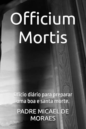 Officium Mortis: Ofício diário para preparar uma boa e santa morte. von Publicado independentemente