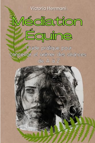 Mediation Equine: Guide Pratique pour concevoir et animer des séances de A à Z