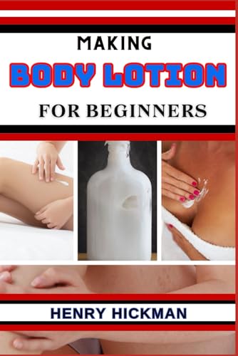 MAKING BODY LOTION FOR BEGINNERS: Practical Knowledge Guide On Skills, Techniques And Pattern To Understand, Master & Explore The Process Of Body Lotion Making From Scratch von Independently published