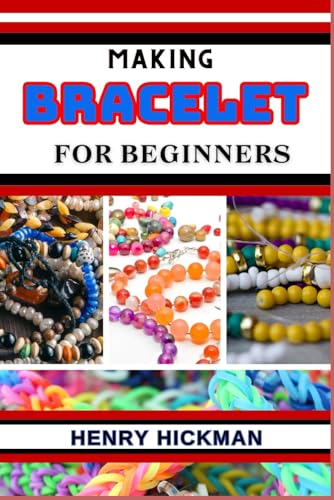 MAKING BRACELET FOR BEGINNERS: Practical Knowledge Guide On Skills, Techniques And Pattern To Understand, Master & Explore The Process Of Bracelet Making From Scratch von Independently published